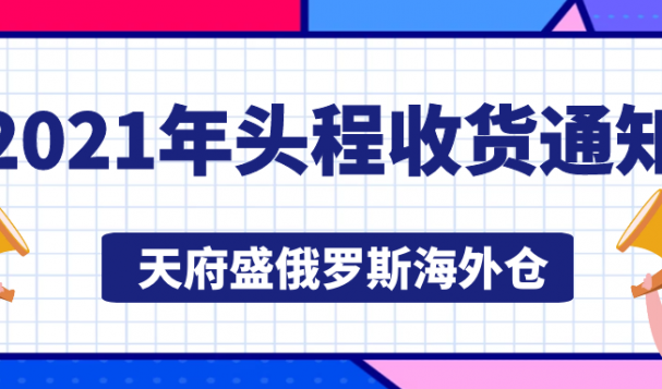 天府盛俄羅斯海外倉 2021年頭程收貨通知
